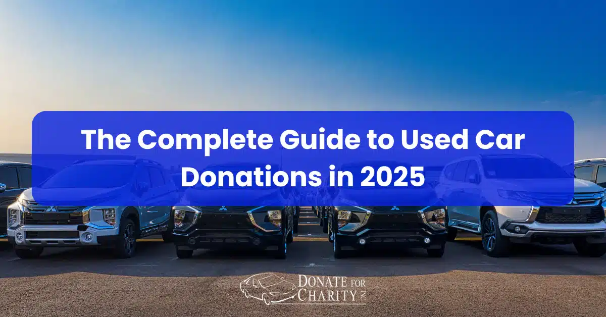 The Complete Guide to Used Car Donations in 2025