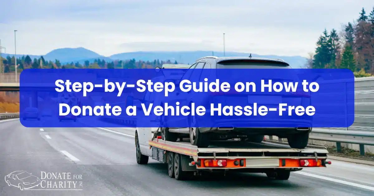 Step-by-Step Guide on How to Donate a Vehicle Hassle-Free